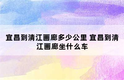 宜昌到清江画廊多少公里 宜昌到清江画廊坐什么车